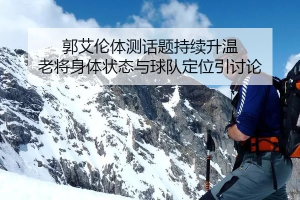 郭艾伦体测话题持续升温 老将身体状态与球队定位引讨论