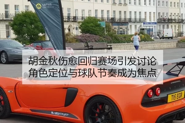 胡金秋伤愈回归赛场引发讨论 角色定位与球队节奏成为焦点