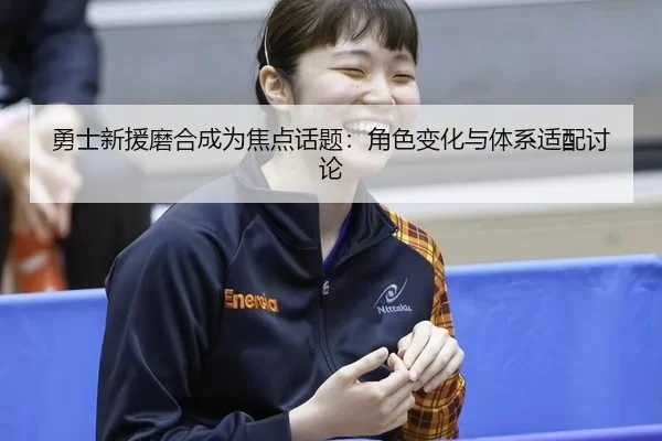 勇士新援磨合成为焦点话题：角色变化与体系适配讨论